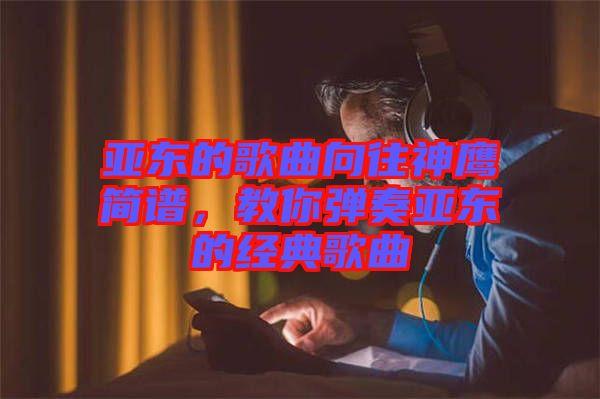 亞東的歌曲向往神鷹簡譜，教你彈奏亞東的經(jīng)典歌曲