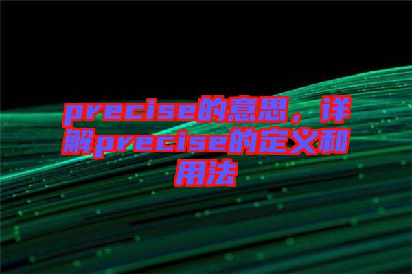 precise的意思，詳解precise的定義和用法