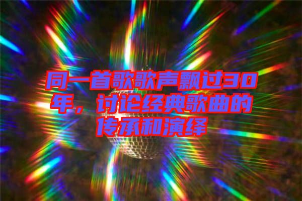 同一首歌歌聲飄過30年，討論經(jīng)典歌曲的傳承和演繹