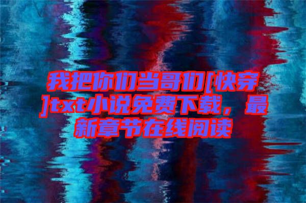 我把你們當哥們[快穿]txt小說免費下載，最新章節(jié)在線閱讀