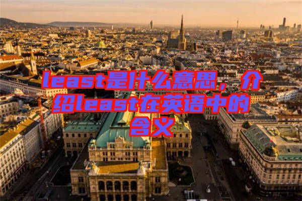 least是什么意思，介紹least在英語中的含義