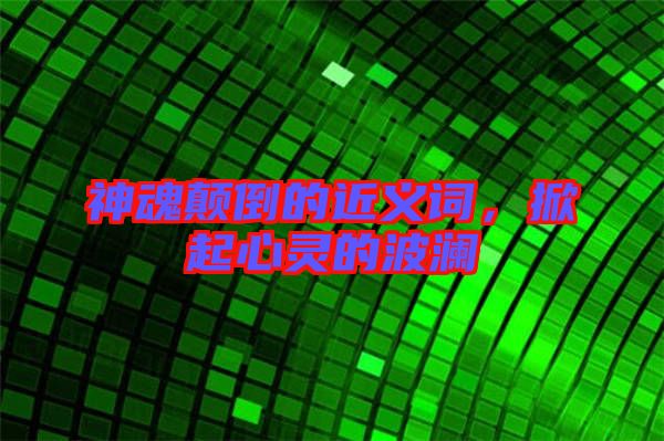 神魂顛倒的近義詞，掀起心靈的波瀾