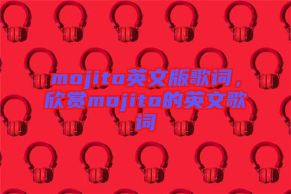 mojito英文版歌詞，欣賞mojito的英文歌詞