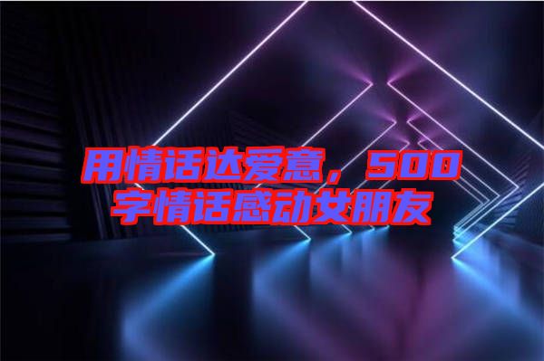 用情話達愛意，500字情話感動女朋友