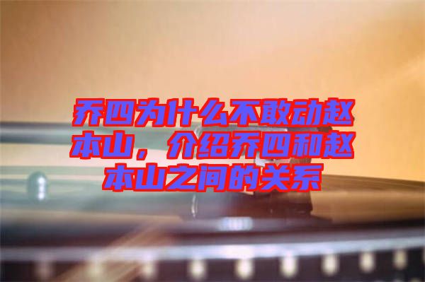 喬四為什么不敢動(dòng)趙本山，介紹喬四和趙本山之間的關(guān)系