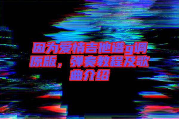 因為愛情吉他譜g調原版，彈奏教程及歌曲介紹
