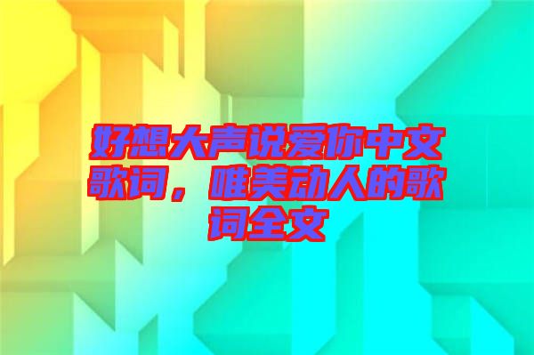 好想大聲說愛你中文歌詞，唯美動人的歌詞全文