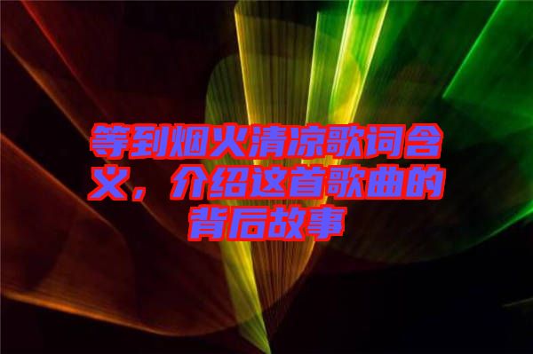 等到煙火清涼歌詞含義，介紹這首歌曲的背后故事
