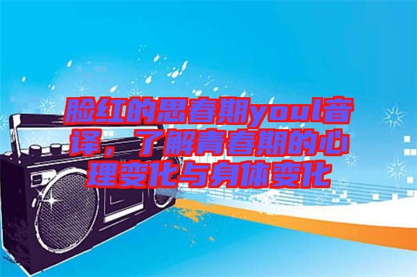 臉紅的思春期youl音譯，了解青春期的心理變化與身體變化
