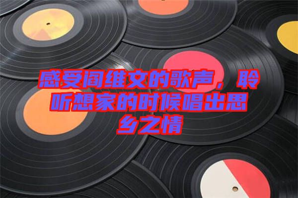 感受閻維文的歌聲，聆聽想家的時候唱出思鄉(xiāng)之情