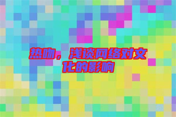熱吻，淺談網(wǎng)絡(luò)對文化的影響