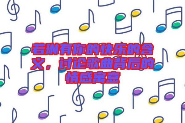 若琳有你的快樂的含義，討論歌曲背后的情感寓意