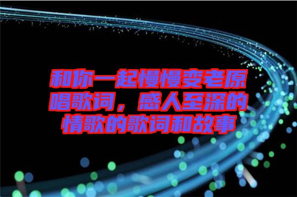 和你一起慢慢變老原唱歌詞，感人至深的情歌的歌詞和故事