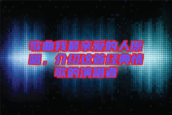 歌曲我最親愛(ài)的人原唱，介紹這首經(jīng)典情歌的演唱者