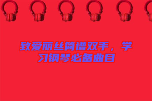 致愛麗絲簡譜雙手，學(xué)習(xí)鋼琴必備曲目