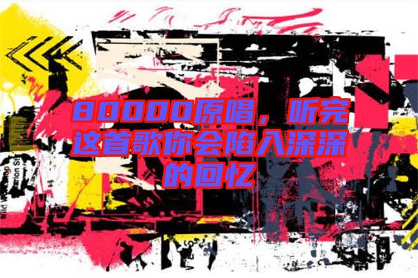 80000原唱，聽完這首歌你會陷入深深的回憶