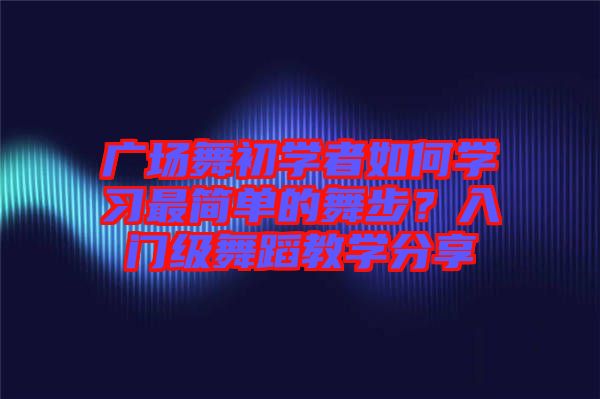 廣場舞初學者如何學習最簡單的舞步？入門級舞蹈教學分享