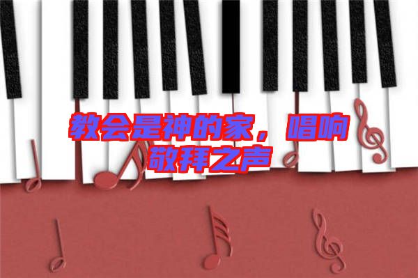 教會(huì)是神的家，唱響敬拜之聲
