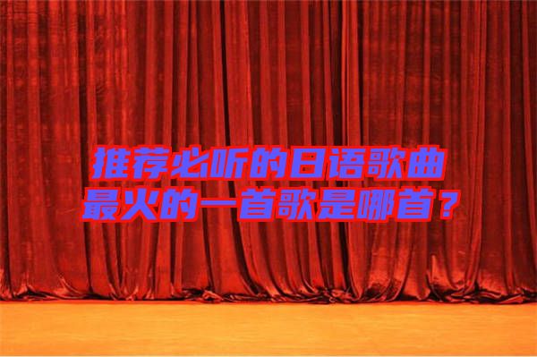 推薦必聽的日語歌曲最火的一首歌是哪首？
