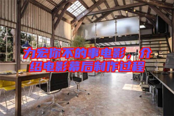 力宏你不的事電影，介紹電影幕后制作過程