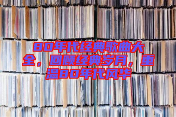 80年代經(jīng)典歌曲大全，回顧經(jīng)典歲月，重溫80年代風華