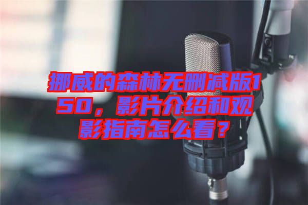 挪威的森林無(wú)刪減版150，影片介紹和觀影指南怎么看？