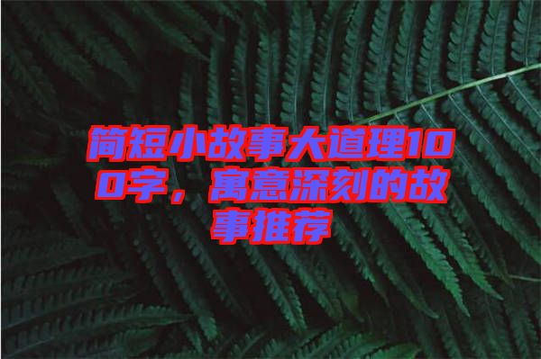 簡(jiǎn)短小故事大道理100字，寓意深刻的故事推薦