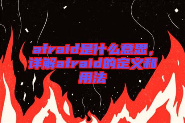 afraid是什么意思，詳解afraid的定義和用法