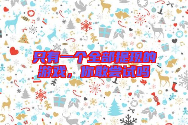 只有一個全部提現(xiàn)的游戲，你敢嘗試嗎