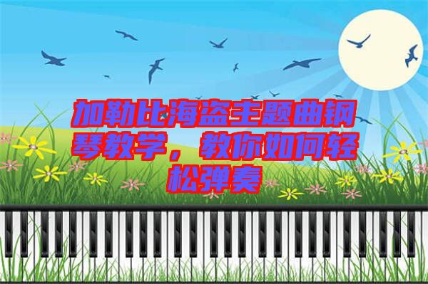 加勒比海盜主題曲鋼琴教學(xué)，教你如何輕松彈奏