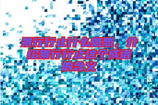 景行行止什么意思，介紹景行行止這個(gè)成語(yǔ)的含義