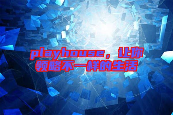 playhouse，讓你領略不一樣的生活
