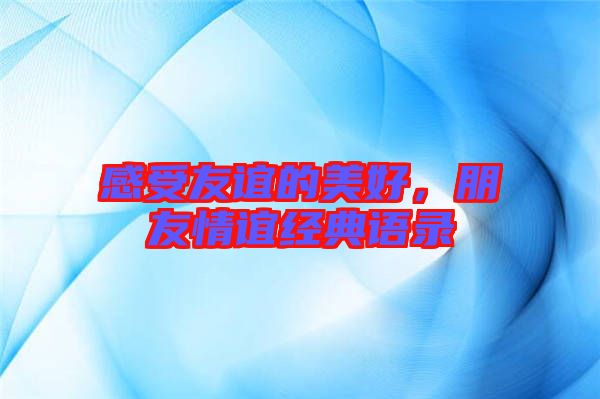 感受友誼的美好，朋友情誼經(jīng)典語錄