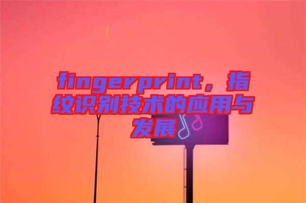 fingerprint，指紋識別技術(shù)的應(yīng)用與發(fā)展