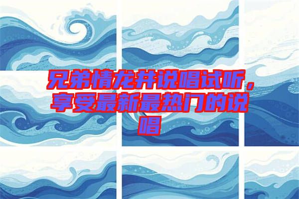 兄弟情龍井說唱試聽，享受最新最熱門的說唱