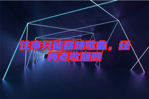 往事只能回味歌曲，經(jīng)典老歌回顧