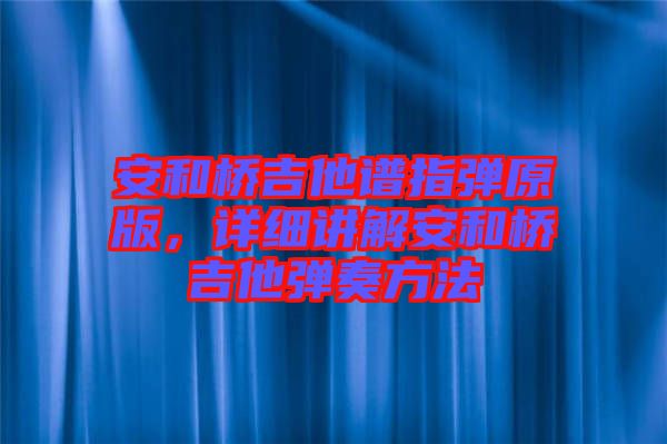 安和橋吉他譜指彈原版，詳細講解安和橋吉他彈奏方法