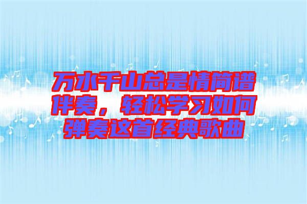 萬水千山總是情簡譜伴奏，輕松學習如何彈奏這首經(jīng)典歌曲