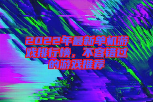 2022年最新單機(jī)游戲排行榜，不容錯過的游戲推薦