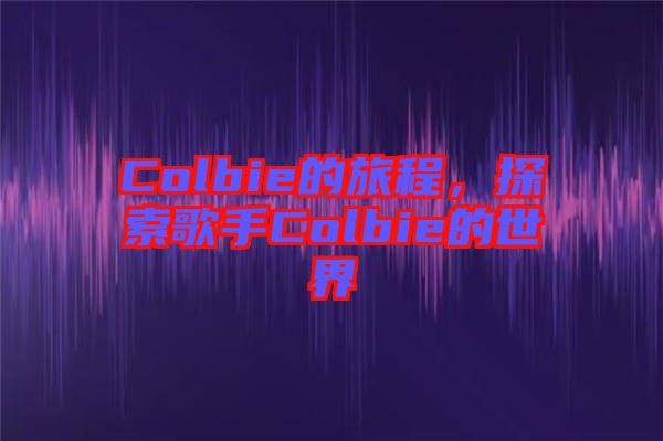 Colbie的旅程，探索歌手Colbie的世界