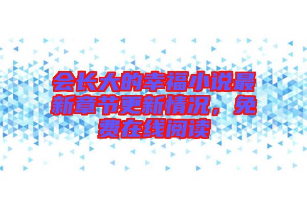 會長大的幸福小說最新章節(jié)更新情況，免費(fèi)在線閱讀