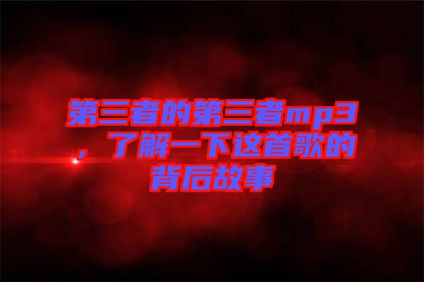 第三者的第三者mp3，了解一下這首歌的背后故事