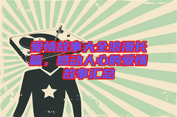 愛情故事大全浪漫長篇，感動人心的愛情故事匯總