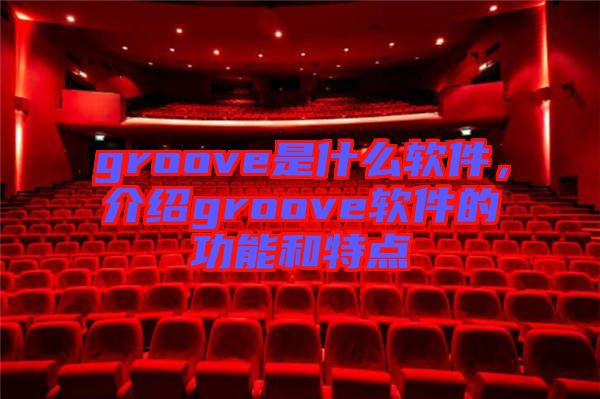 groove是什么軟件，介紹groove軟件的功能和特點(diǎn)
