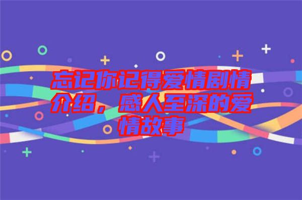 忘記你記得愛(ài)情劇情介紹，感人至深的愛(ài)情故事