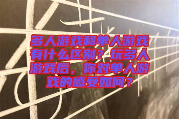多人游戲和單人游戲有什么區(qū)別？玩多人游戲后，你對(duì)單人游戲的感受如何？