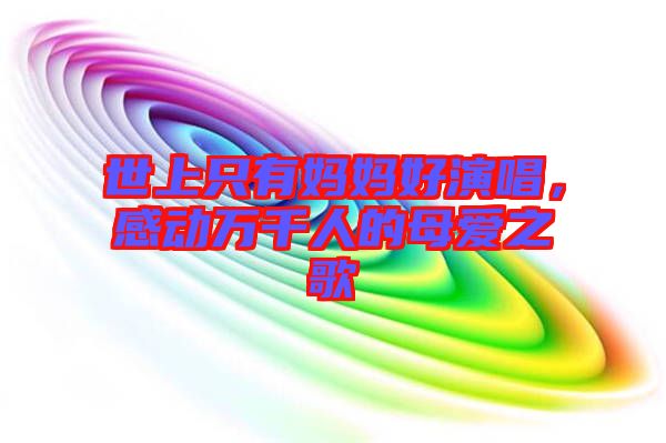 世上只有媽媽好演唱，感動萬千人的母愛之歌