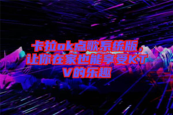 卡拉ok點(diǎn)歌系統(tǒng)版，讓你在家也能享受KTV的樂趣
