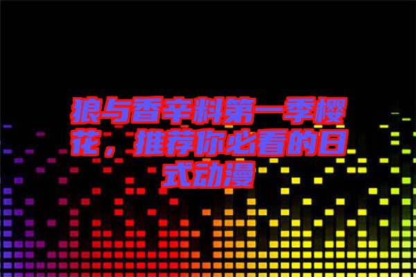 狼與香辛料第一季櫻花，推薦你必看的日式動(dòng)漫
