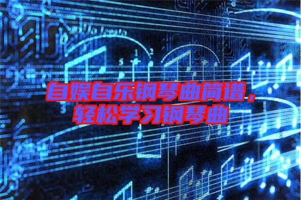 自?shī)首詷?lè)鋼琴曲簡(jiǎn)譜，輕松學(xué)習(xí)鋼琴曲